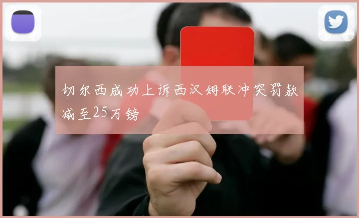 切尔西成功上诉西汉姆联冲突罚款减至25万镑
