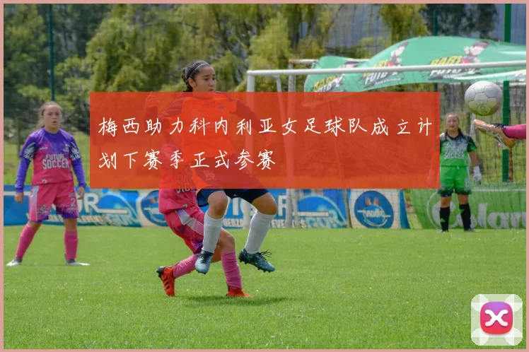 梅西助力科内利亚女足球队成立计划下赛季正式参赛