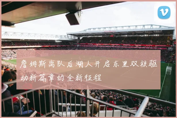詹姆斯离队后湖人开启东里双核驱动新篇章的全新征程