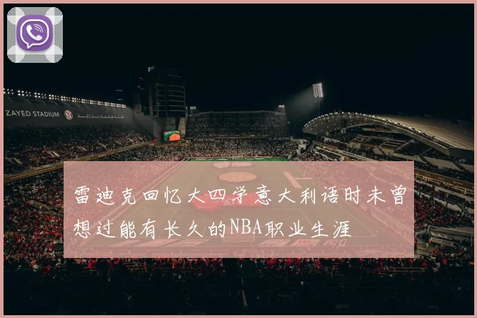 雷迪克回忆大四学意大利语时未曾想过能有长久的NBA职业生涯