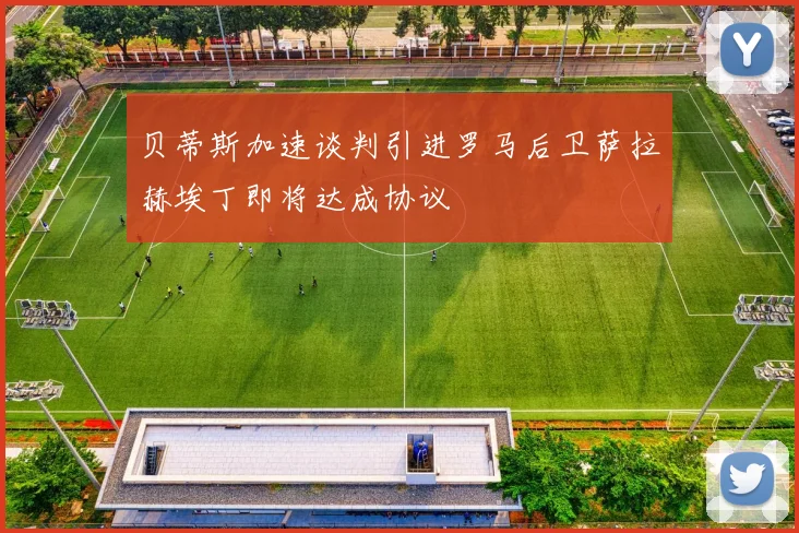 贝蒂斯加速谈判引进罗马后卫萨拉赫埃丁即将达成协议
