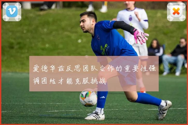 爱德华兹反思团队合作的重要性强调团结才能克服挑战