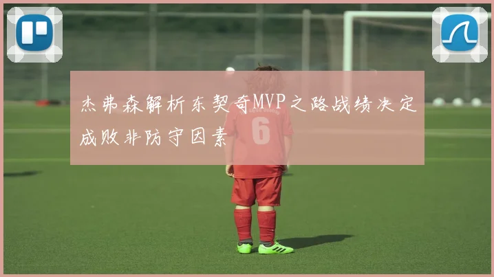 杰弗森解析东契奇MVP之路战绩决定成败非防守因素