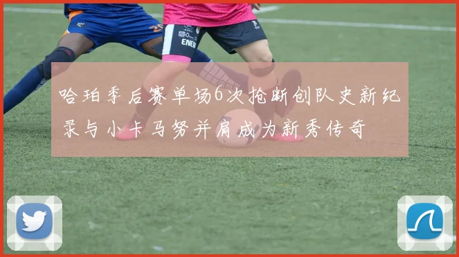 哈珀季后赛单场6次抢断创队史新纪录与小卡马努并肩成为新秀传奇