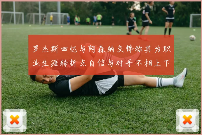 罗杰斯回忆与阿森纳交锋称其为职业生涯转折点自信与对手不相上下