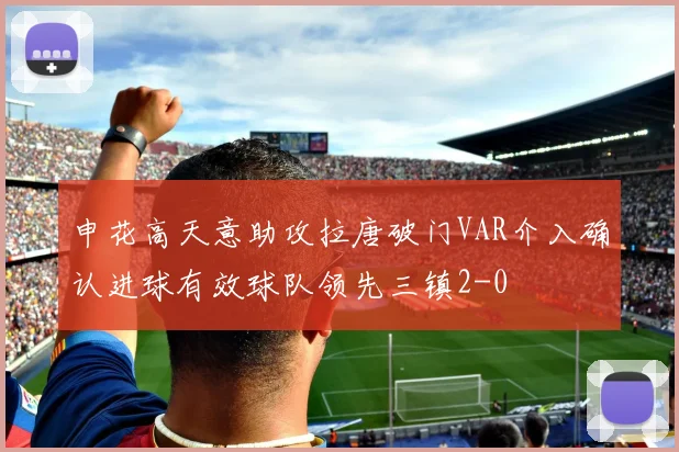 申花高天意助攻拉唐破门VAR介入确认进球有效球队领先三镇2-0