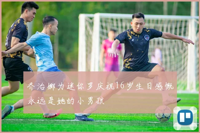 乔治娜为迷你罗庆祝16岁生日感慨永远是她的小男孩