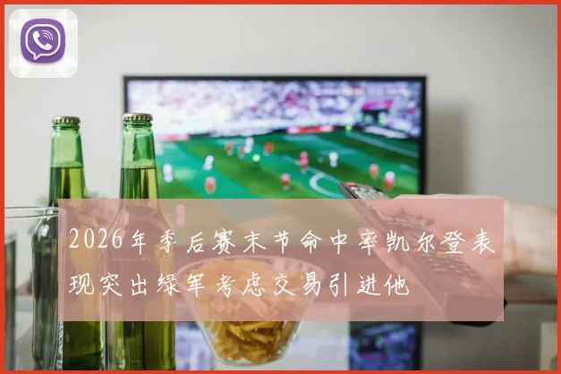 2026年季后赛末节命中率凯尔登表现突出绿军考虑交易引进他