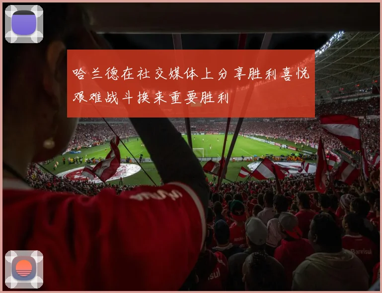 哈兰德在社交媒体上分享胜利喜悦艰难战斗换来重要胜利